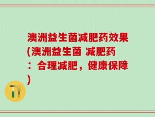 澳洲益生菌减肥药效果(澳洲益生菌 减肥药：合理减肥，健康保障)