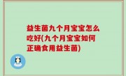 益生菌九个月宝宝怎么吃好(九个月宝宝如何正确食用益生菌)