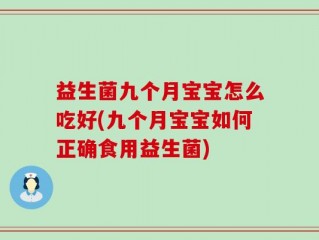 益生菌九个月宝宝怎么吃好(九个月宝宝如何正确食用益生菌)