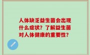 人体缺乏益生菌会出现什么症状？了解益生菌对人体健康的重要性？