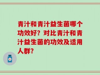 青汁和青汁益生菌哪个功效好？对比青汁和青汁益生菌的功效及适用人群？
