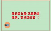 摩的益生菌(改善肠道健康，尝试益生菌！)