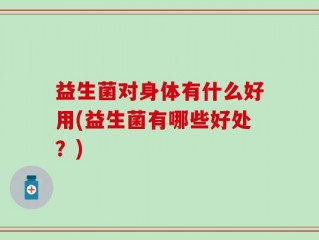 益生菌对身体有什么好用(益生菌有哪些好处？)
