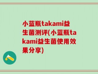 小蓝瓶takami益生菌测评(小蓝瓶takami益生菌使用效果分享)
