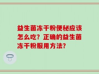 益生菌冻干粉便秘应该怎么吃？正确的益生菌冻干粉服用方法？