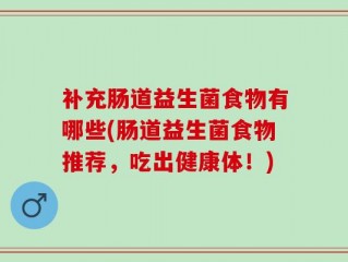 补充肠道益生菌食物有哪些(肠道益生菌食物推荐，吃出健康体！)