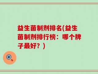 益生菌制剂排名(益生菌制剂排行榜：哪个牌子最好？)