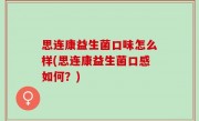 思连康益生菌口味怎么样(思连康益生菌口感如何？)