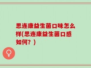 思连康益生菌口味怎么样(思连康益生菌口感如何？)