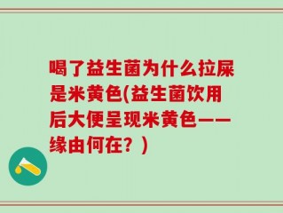 喝了益生菌为什么拉屎是米黄色(益生菌饮用后大便呈现米黄色——缘由何在？)