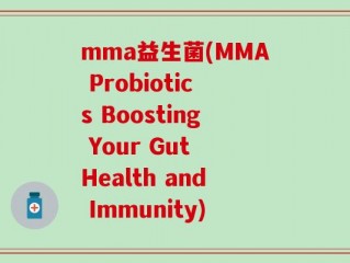 mma益生菌(MMA Probiotics Boosting Your Gut Health and Immunity)