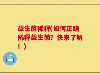 益生菌稀释(如何正确稀释益生菌？快来了解！)