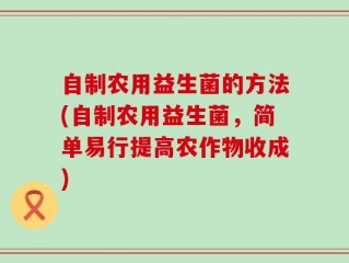 自制农用益生菌的方法(自制农用益生菌，简单易行提高农作物收成)