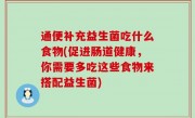 通便补充益生菌吃什么食物(促进肠道健康，你需要多吃这些食物来搭配益生菌)