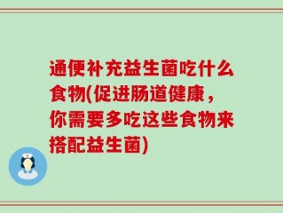 通便补充益生菌吃什么食物(促进肠道健康，你需要多吃这些食物来搭配益生菌)