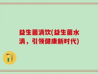 益生菌滴饮(益生菌水滴，引领健康新时代)