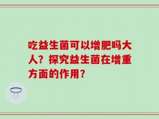 吃益生菌可以增肥吗大人？探究益生菌在增重方面的作用？