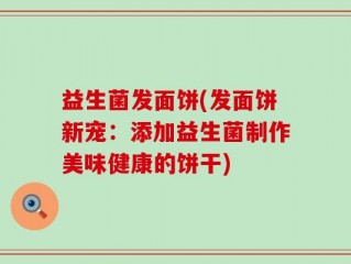 益生菌发面饼(发面饼新宠：添加益生菌制作美味健康的饼干)