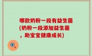 哪款奶粉一段有益生菌(奶粉一段添加益生菌，助宝宝健康成长)