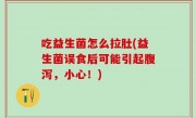 吃益生菌怎么拉肚(益生菌误食后可能引起腹泻，小心！)