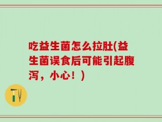 吃益生菌怎么拉肚(益生菌误食后可能引起腹泻，小心！)