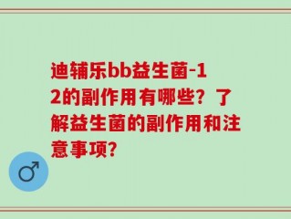 迪辅乐bb益生菌-12的副作用有哪些？了解益生菌的副作用和注意事项？