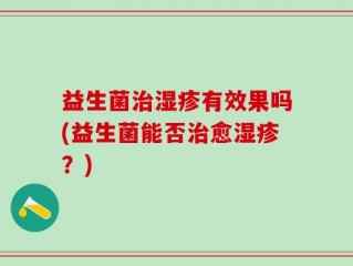 益生菌治湿疹有效果吗(益生菌能否治愈湿疹？)