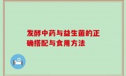 发酵中药与益生菌的正确搭配与食用方法