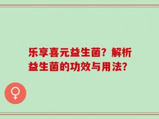乐享喜元益生菌？解析益生菌的功效与用法？