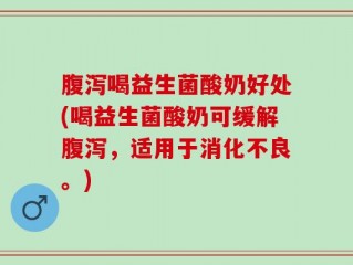 腹泻喝益生菌酸奶好处(喝益生菌酸奶可缓解腹泻，适用于消化不良。)