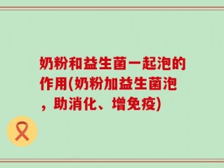 奶粉和益生菌一起泡的作用(奶粉加益生菌泡，助消化、增免疫)