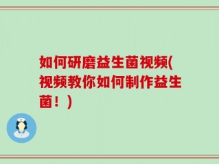 如何研磨益生菌视频(视频教你如何制作益生菌！)