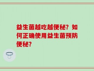 益生菌越吃越便秘？如何正确使用益生菌预防便秘？