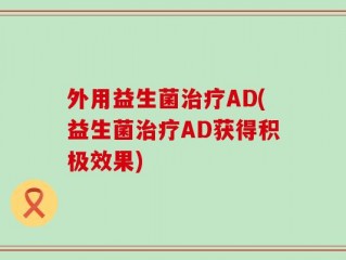 外用益生菌治疗AD(益生菌治疗AD获得积极效果)