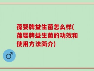 葆婴牌益生菌怎么样(葆婴牌益生菌的功效和使用方法简介)