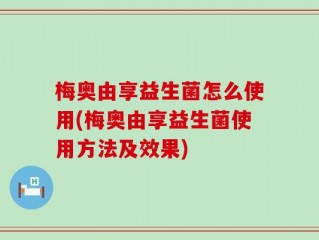 梅奥由享益生菌怎么使用(梅奥由享益生菌使用方法及效果)