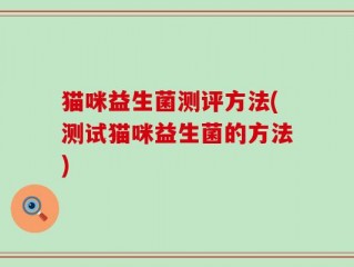 猫咪益生菌测评方法(测试猫咪益生菌的方法)