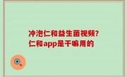 冲泡仁和益生菌视频？仁和app是干嘛用的