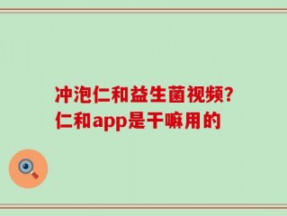 冲泡仁和益生菌视频？仁和app是干嘛用的