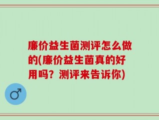 廉价益生菌测评怎么做的(廉价益生菌真的好用吗？测评来告诉你)