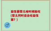 益生菌婴儿啥时候能吃(婴儿何时适合吃益生菌？)