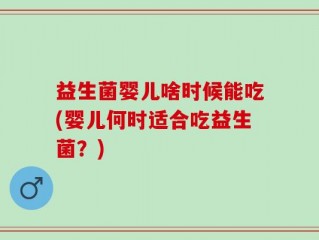 益生菌婴儿啥时候能吃(婴儿何时适合吃益生菌？)