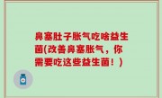 鼻塞肚子胀气吃啥益生菌(改善鼻塞胀气，你需要吃这些益生菌！)