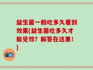 益生菌一般吃多久看到效果(益生菌吃多久才能见效？解答在这里！)