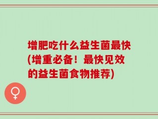 增肥吃什么益生菌最快(增重必备！最快见效的益生菌食物推荐)