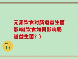 元素饮食对肠道益生菌影响(饮食如何影响肠道益生菌？)