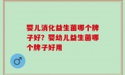 婴儿消化益生菌哪个牌子好？婴幼儿益生菌哪个牌子好用