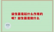 益生菌是起什么作用的呢？益生菌是做什么