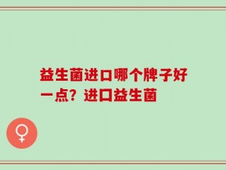 益生菌进口哪个牌子好一点？进囗益生菌