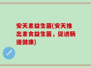 安天素益生菌(安天推出素食益生菌，促进肠道健康)